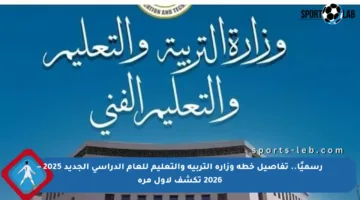 رسميًا.. تفاصيل خطة وزارة التربية والتعليم للعام الدراسي الجديد 2025 – 2026 تكشف لأول مرة